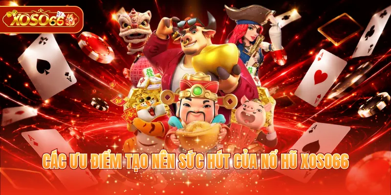 Các ưu điểm tạo nên sức hút của nổ hũ XOSO66