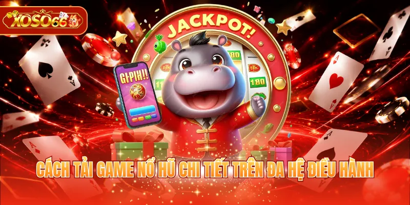 Cách tải game nổ hũ chi tiết trên đa hệ điều hành