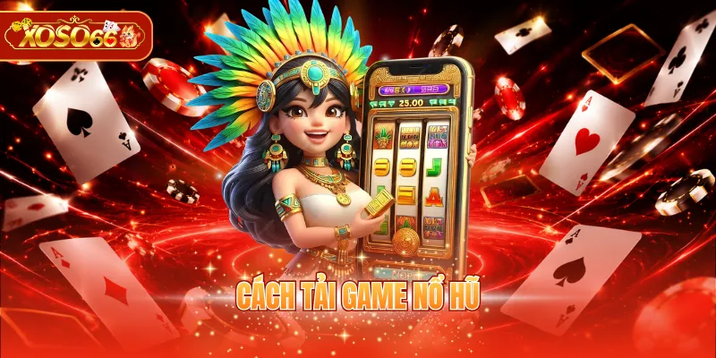 Cách Tải Game Nổ Hũ