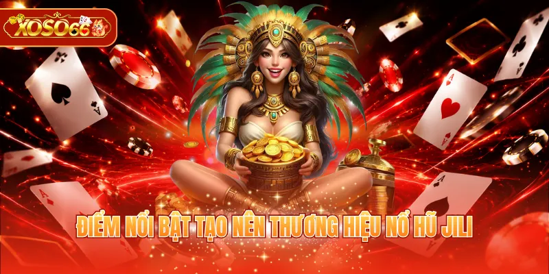 Điểm nổi bật tạo nên thương hiệu nổ hũ JILI