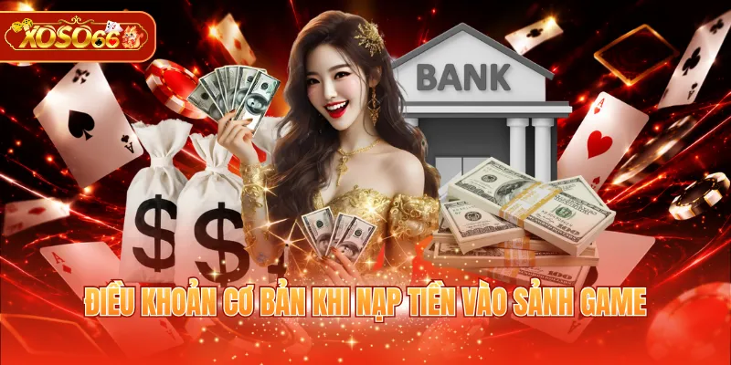 Điều khoản cơ bản khi nạp tiền vào sảnh game