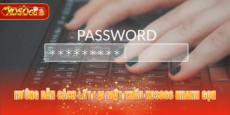 Hướng dẫn cách lấy lại mật khẩu XOSO66 nhanh gọn