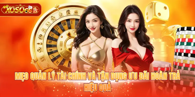 Mẹo quản lý tài chính và tận dụng ưu đãi hoàn trả hiệu quả