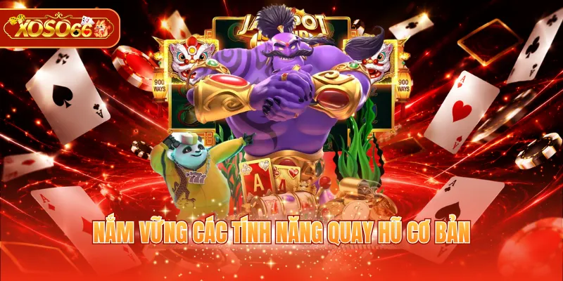 Nắm vững các tính năng quay hũ cơ bản