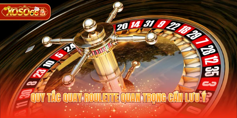 Quy tắc quay Roulette quan trọng cần lưu ý