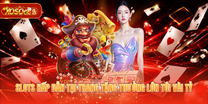 Slots hấp dẫn tại trang tặng thưởng lớn tới vài tỷ