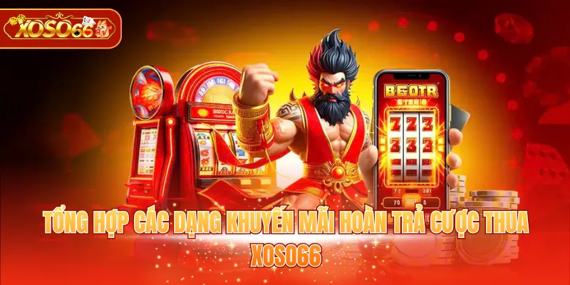 Tổng hợp các dạng khuyến mãi hoàn trả cược thua XOSO66