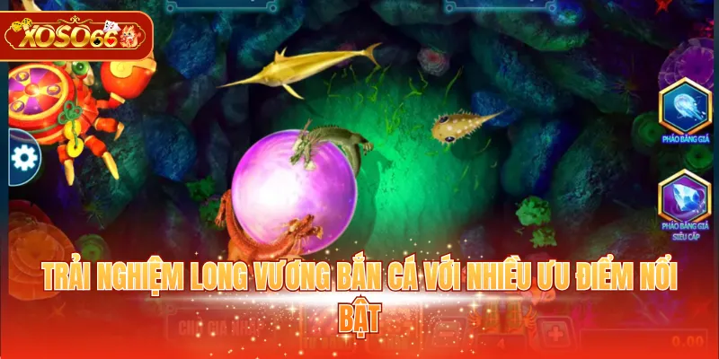 Trải nghiệm Long Vương bắn cá với nhiều ưu điểm nổi bật