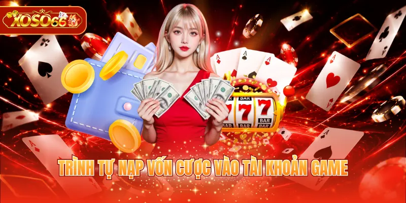 Trình tự nạp vốn cược vào tài khoản game