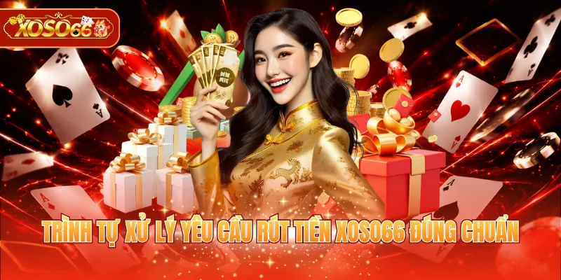 Trình tự xử lý yêu cầu rút tiền XOSO66 đúng chuẩn