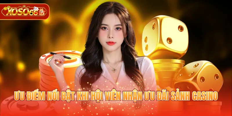 Ưu điểm nổi bật khi hội viên nhận ưu đãi sảnh casino